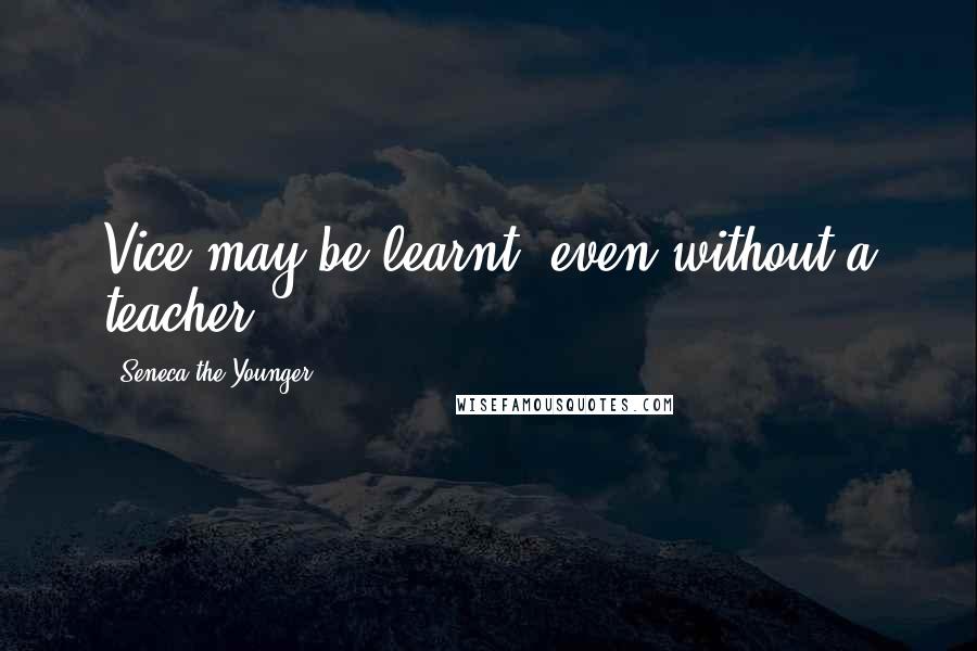 Seneca The Younger Quotes: Vice may be learnt, even without a teacher