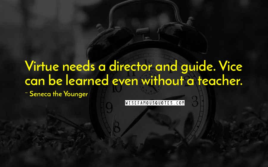 Seneca The Younger Quotes: Virtue needs a director and guide. Vice can be learned even without a teacher.