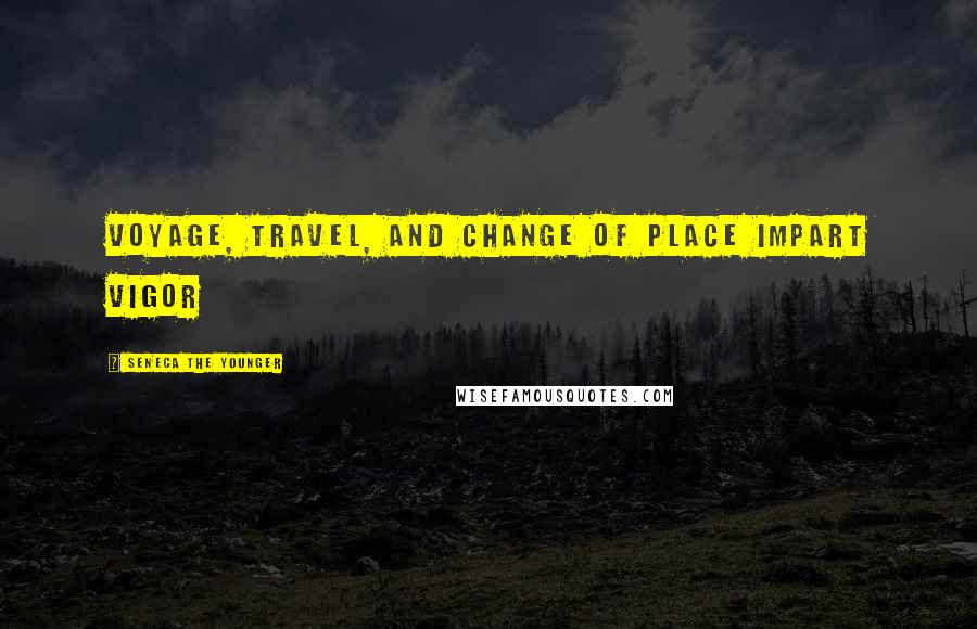 Seneca The Younger Quotes: Voyage, travel, and change of place impart vigor