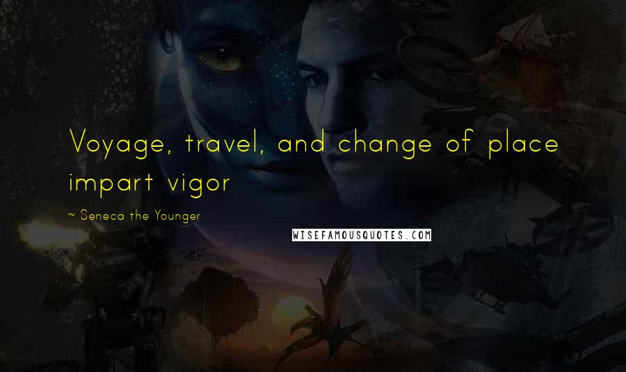 Seneca The Younger Quotes: Voyage, travel, and change of place impart vigor