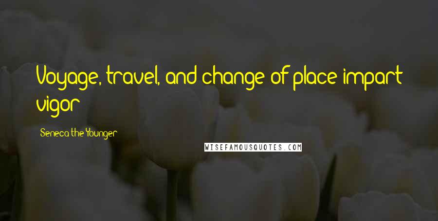 Seneca The Younger Quotes: Voyage, travel, and change of place impart vigor