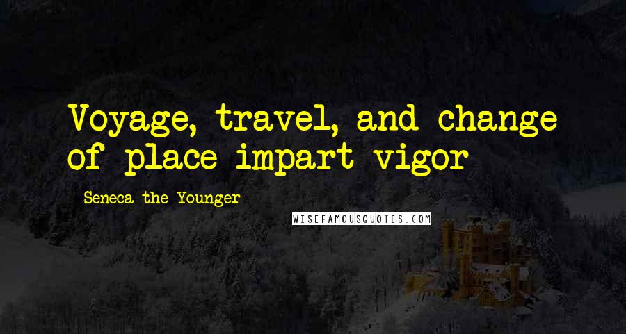 Seneca The Younger Quotes: Voyage, travel, and change of place impart vigor