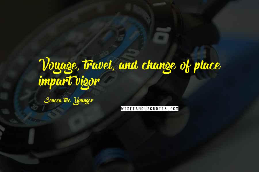 Seneca The Younger Quotes: Voyage, travel, and change of place impart vigor