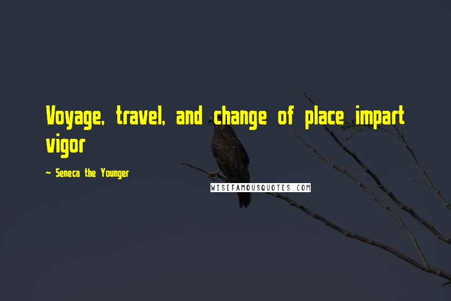 Seneca The Younger Quotes: Voyage, travel, and change of place impart vigor