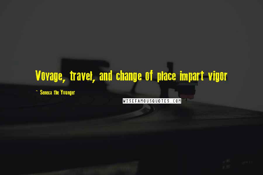 Seneca The Younger Quotes: Voyage, travel, and change of place impart vigor