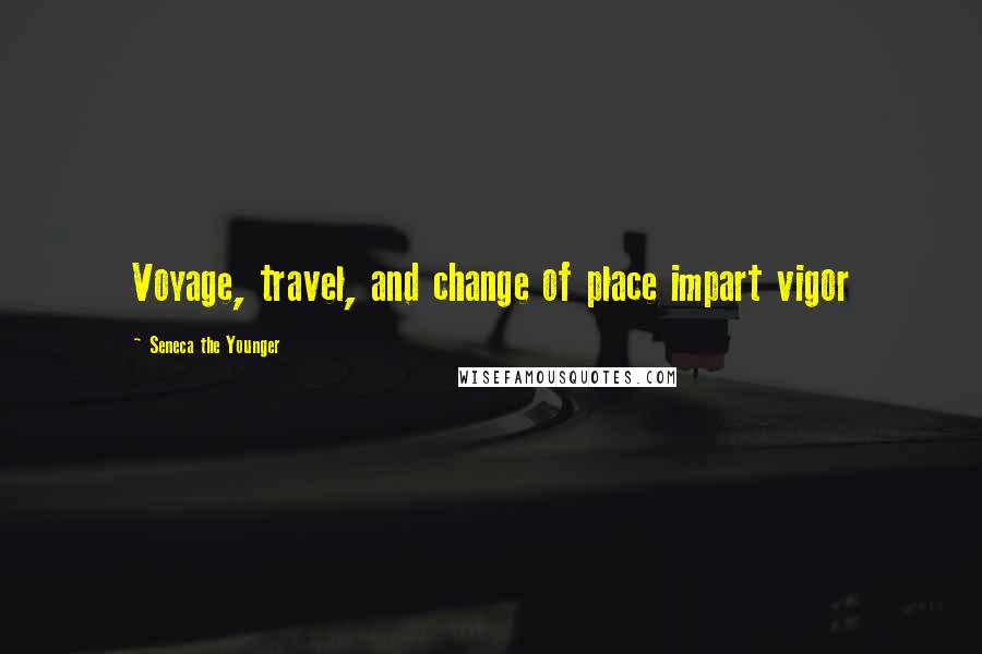 Seneca The Younger Quotes: Voyage, travel, and change of place impart vigor