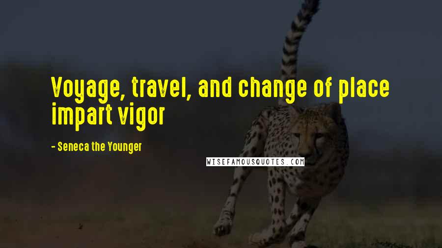 Seneca The Younger Quotes: Voyage, travel, and change of place impart vigor