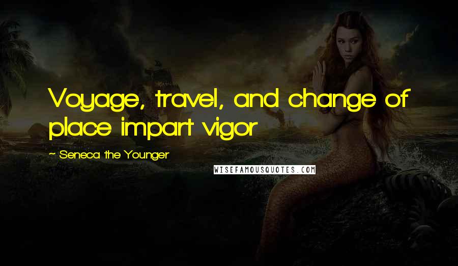 Seneca The Younger Quotes: Voyage, travel, and change of place impart vigor