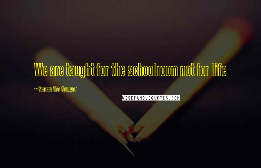 Seneca The Younger Quotes: We are taught for the schoolroom not for life
