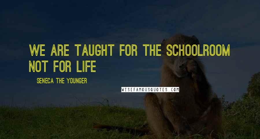 Seneca The Younger Quotes: We are taught for the schoolroom not for life