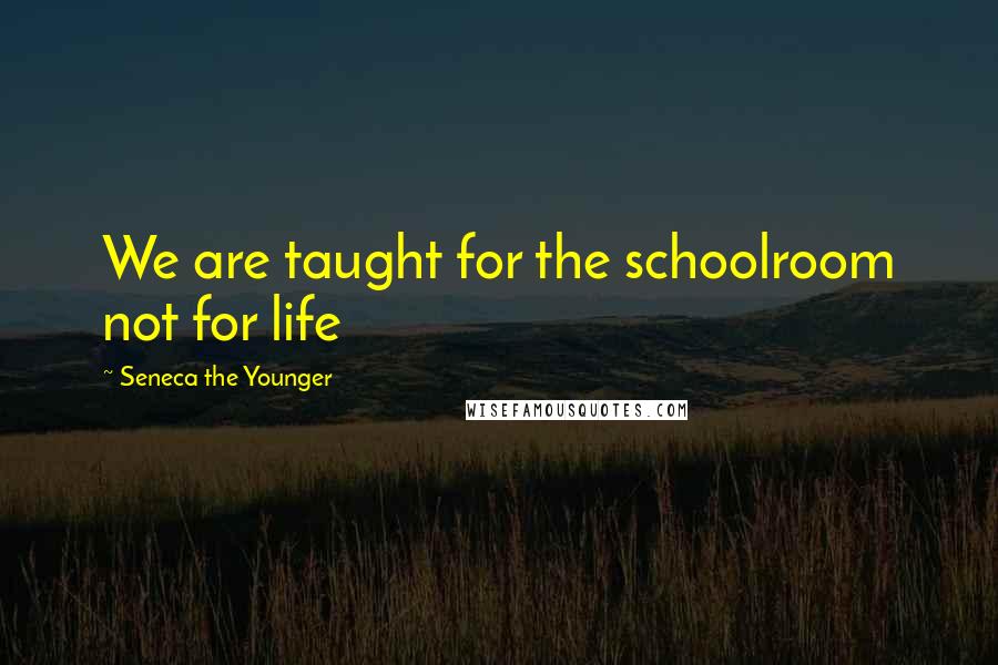 Seneca The Younger Quotes: We are taught for the schoolroom not for life