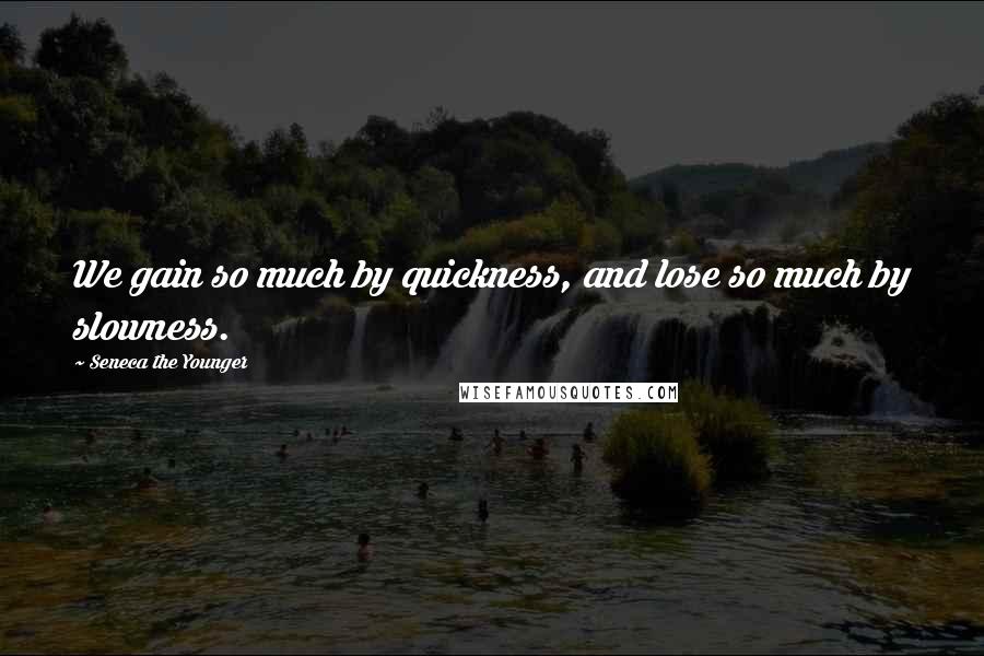 Seneca The Younger Quotes: We gain so much by quickness, and lose so much by slowness.