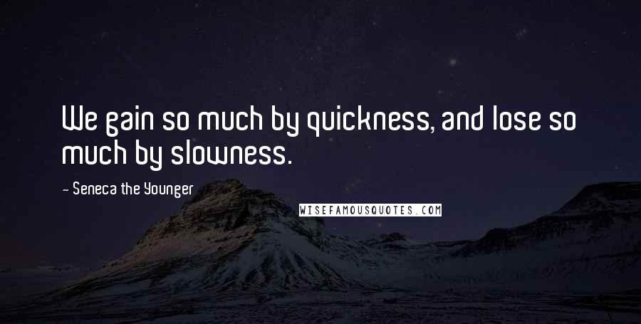 Seneca The Younger Quotes: We gain so much by quickness, and lose so much by slowness.