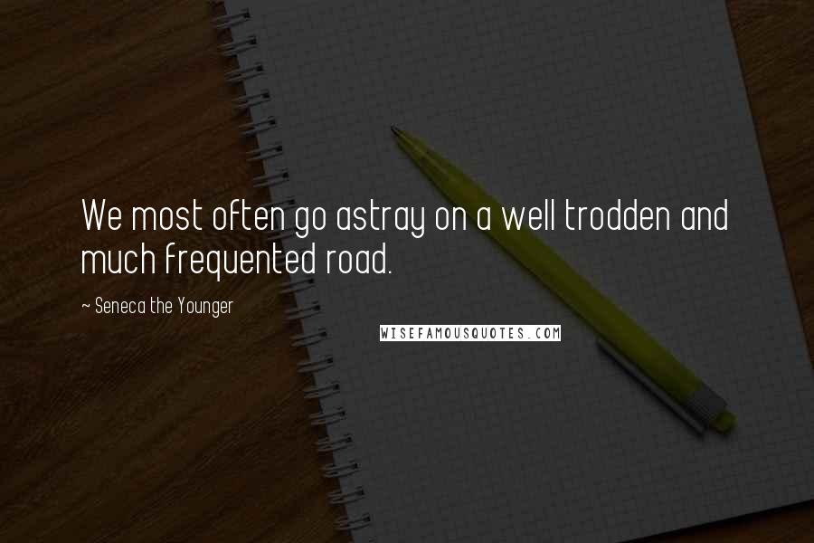 Seneca The Younger Quotes: We most often go astray on a well trodden and much frequented road.