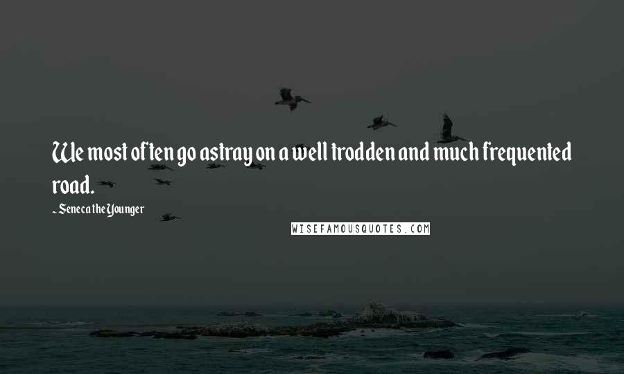 Seneca The Younger Quotes: We most often go astray on a well trodden and much frequented road.