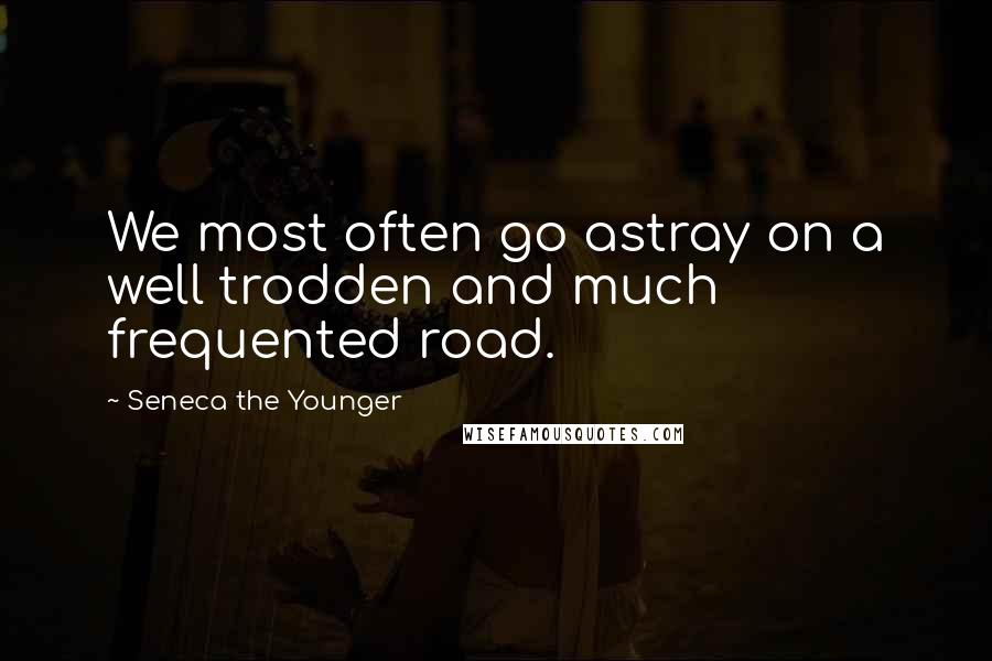 Seneca The Younger Quotes: We most often go astray on a well trodden and much frequented road.