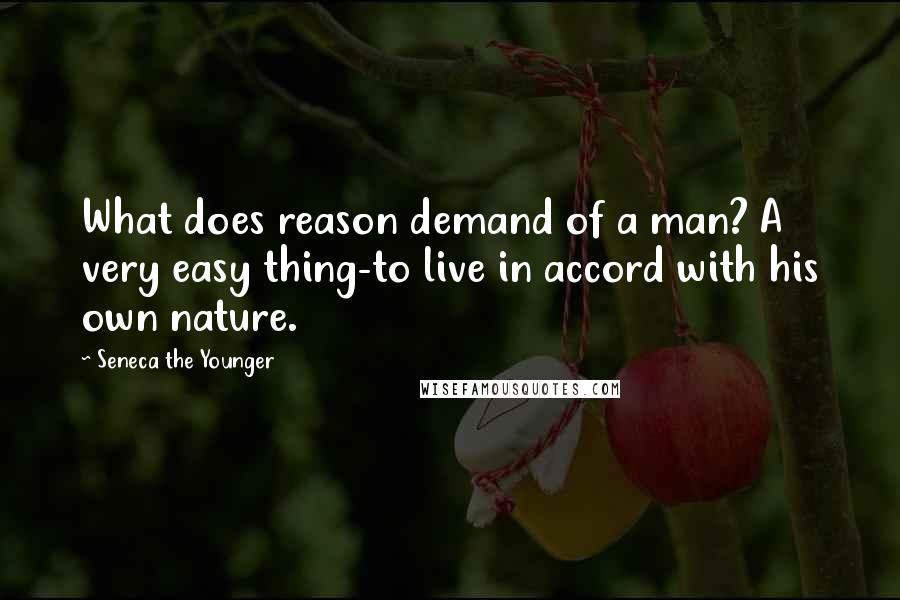 Seneca The Younger Quotes: What does reason demand of a man? A very easy thing-to live in accord with his own nature.