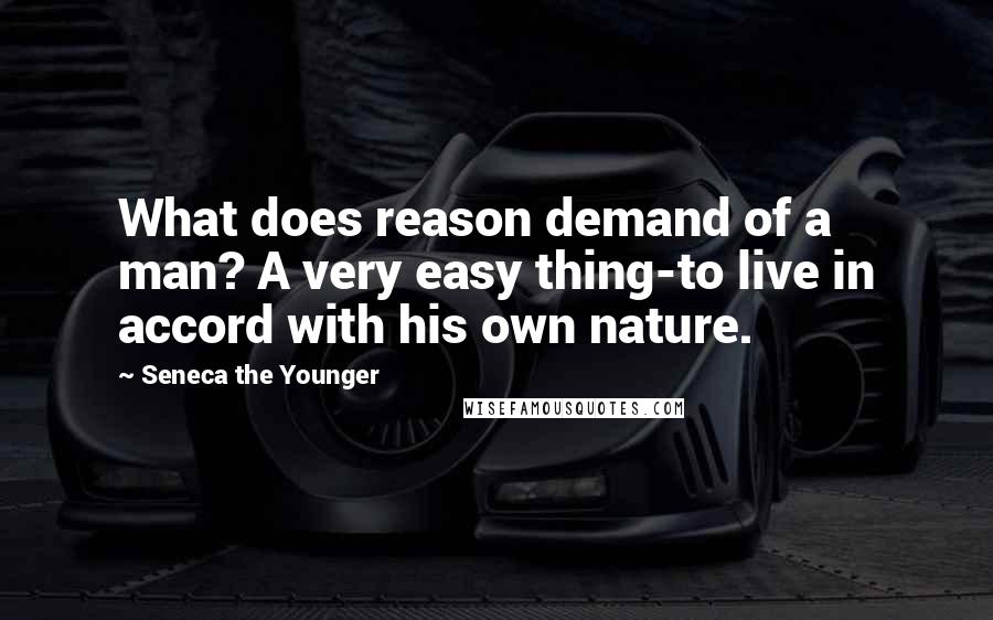 Seneca The Younger Quotes: What does reason demand of a man? A very easy thing-to live in accord with his own nature.