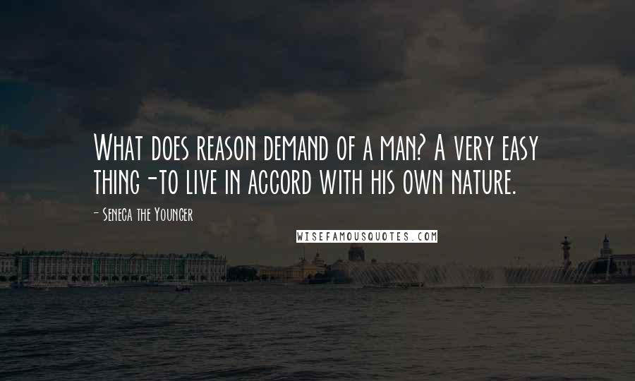 Seneca The Younger Quotes: What does reason demand of a man? A very easy thing-to live in accord with his own nature.