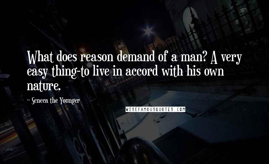 Seneca The Younger Quotes: What does reason demand of a man? A very easy thing-to live in accord with his own nature.