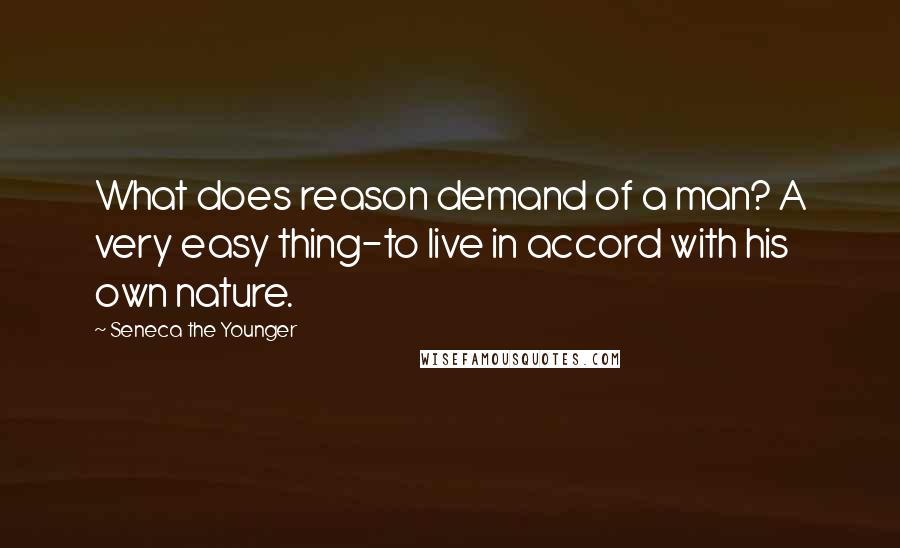 Seneca The Younger Quotes: What does reason demand of a man? A very easy thing-to live in accord with his own nature.