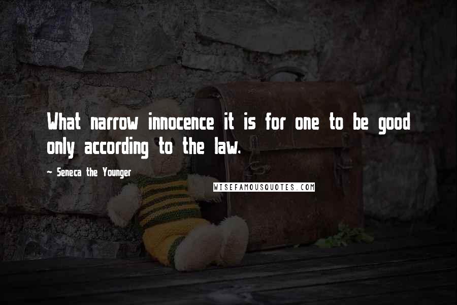 Seneca The Younger Quotes: What narrow innocence it is for one to be good only according to the law.