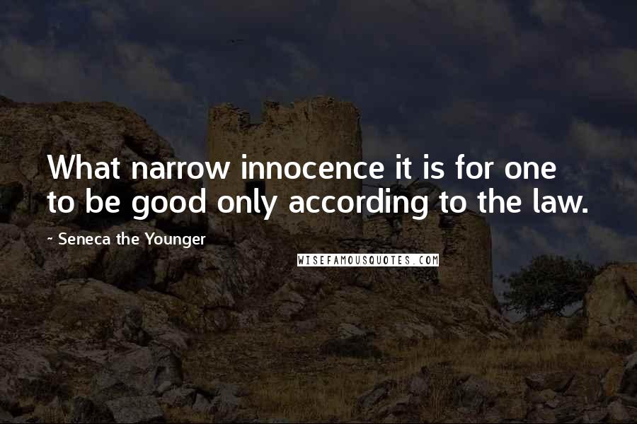 Seneca The Younger Quotes: What narrow innocence it is for one to be good only according to the law.