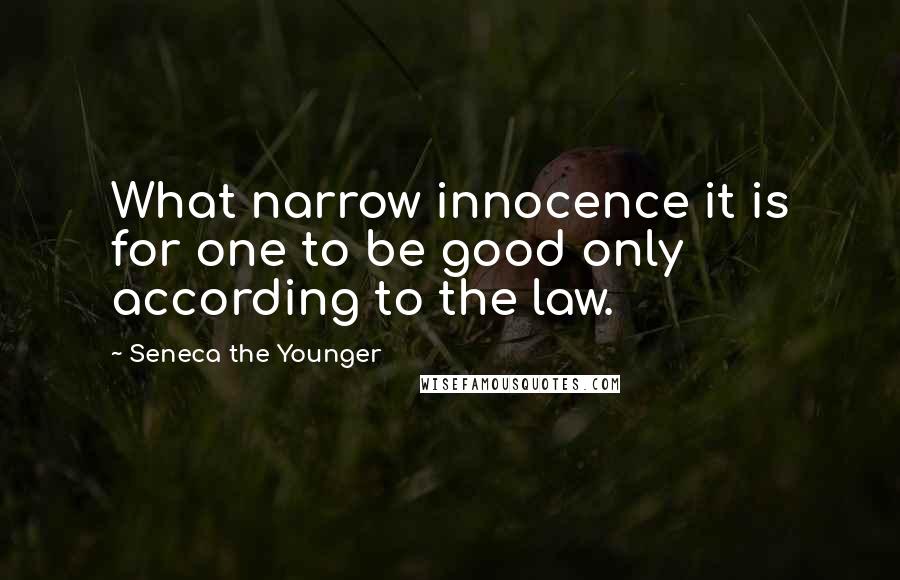 Seneca The Younger Quotes: What narrow innocence it is for one to be good only according to the law.