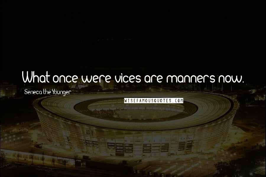 Seneca The Younger Quotes: What once were vices are manners now.