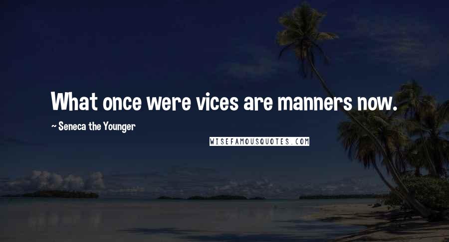 Seneca The Younger Quotes: What once were vices are manners now.