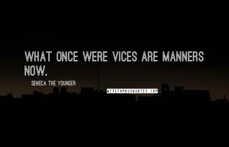 Seneca The Younger Quotes: What once were vices are manners now.