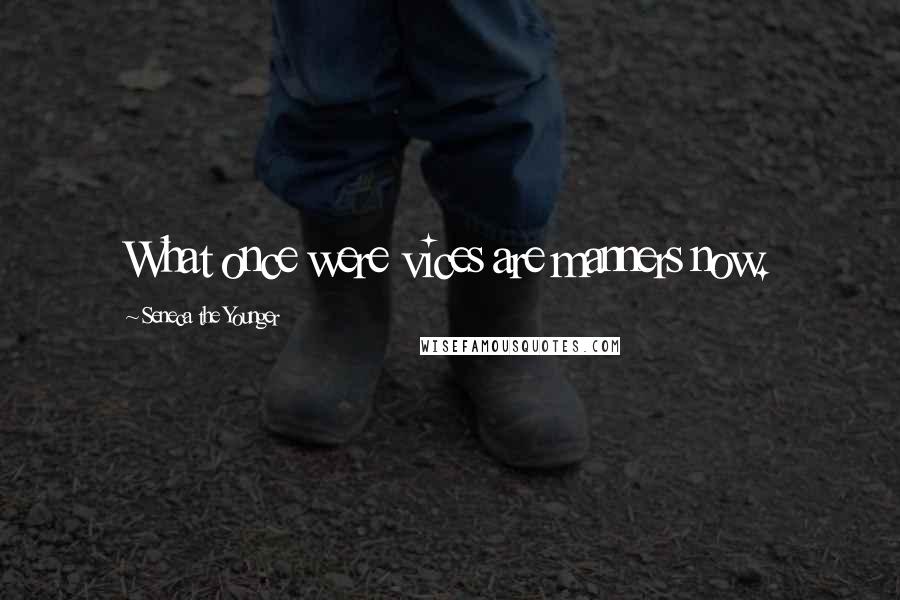 Seneca The Younger Quotes: What once were vices are manners now.