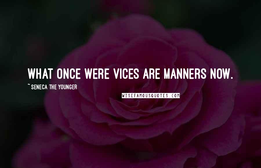 Seneca The Younger Quotes: What once were vices are manners now.