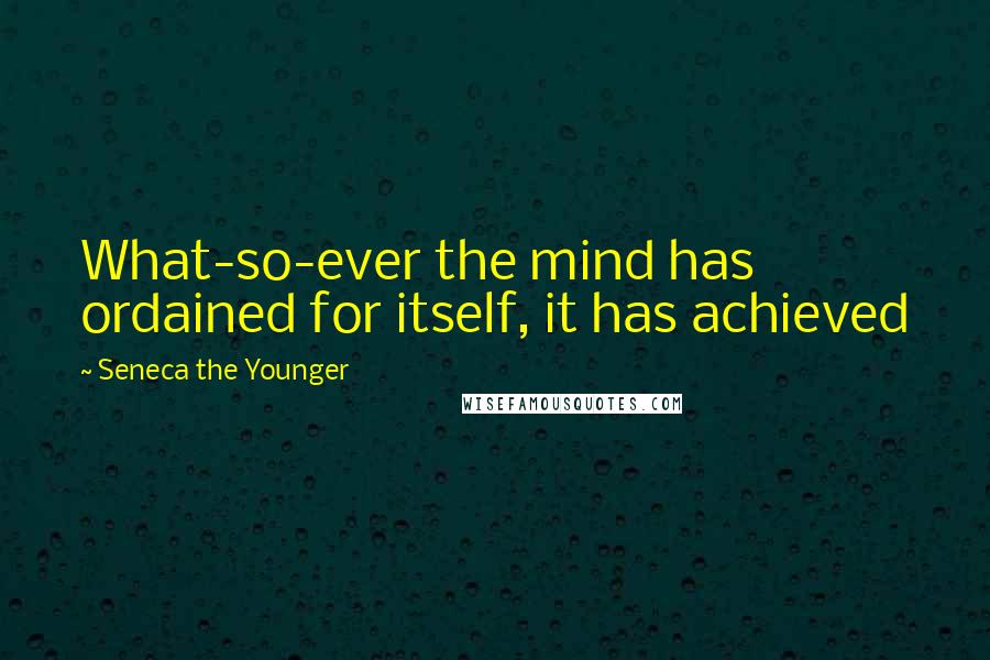 Seneca The Younger Quotes: What-so-ever the mind has ordained for itself, it has achieved