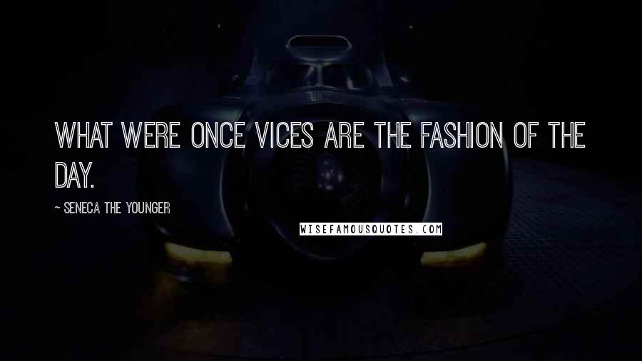 Seneca The Younger Quotes: What were once vices are the fashion of the day.