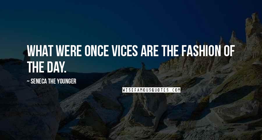 Seneca The Younger Quotes: What were once vices are the fashion of the day.