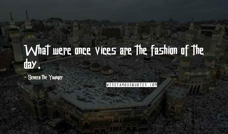 Seneca The Younger Quotes: What were once vices are the fashion of the day.