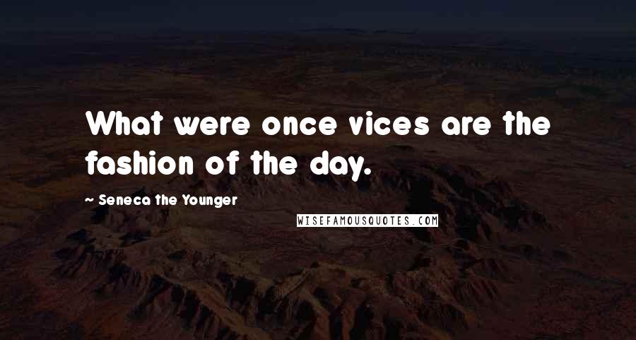 Seneca The Younger Quotes: What were once vices are the fashion of the day.