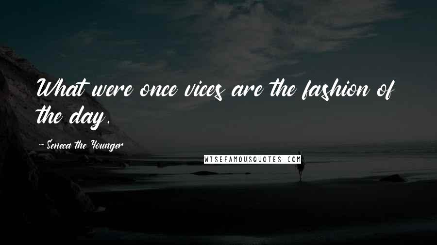 Seneca The Younger Quotes: What were once vices are the fashion of the day.