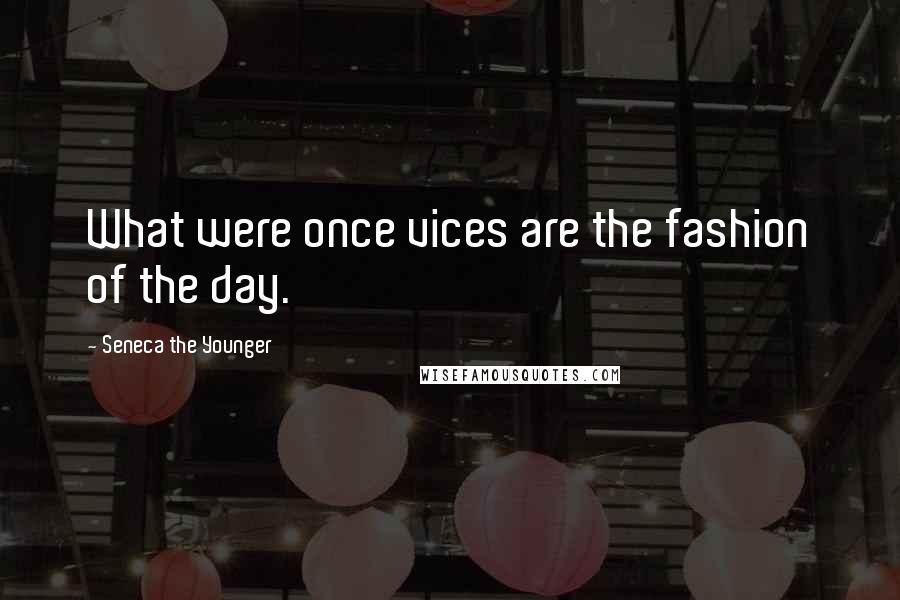 Seneca The Younger Quotes: What were once vices are the fashion of the day.