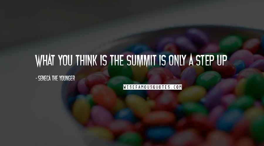 Seneca The Younger Quotes: What you think is the summit is only a step up