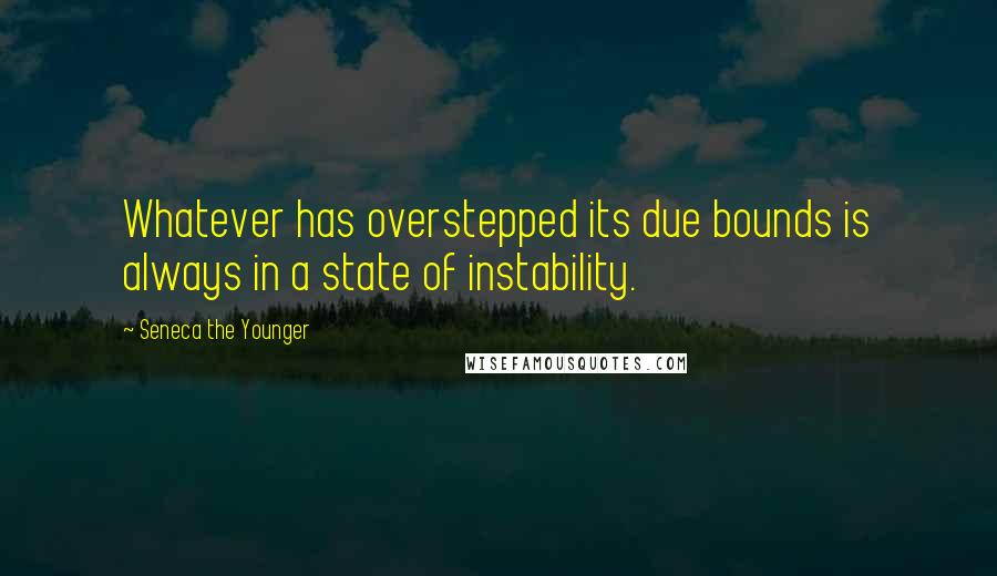 Seneca The Younger Quotes: Whatever has overstepped its due bounds is always in a state of instability.