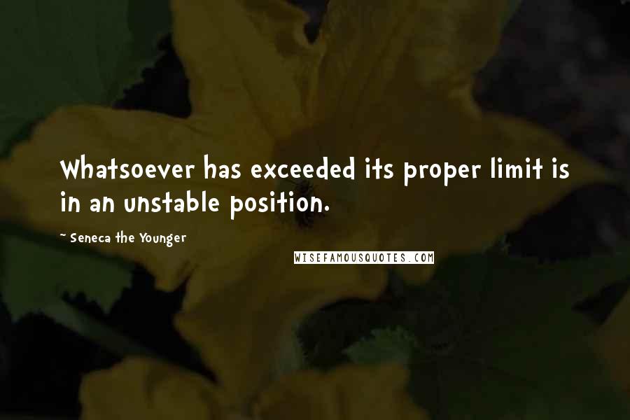 Seneca The Younger Quotes: Whatsoever has exceeded its proper limit is in an unstable position.