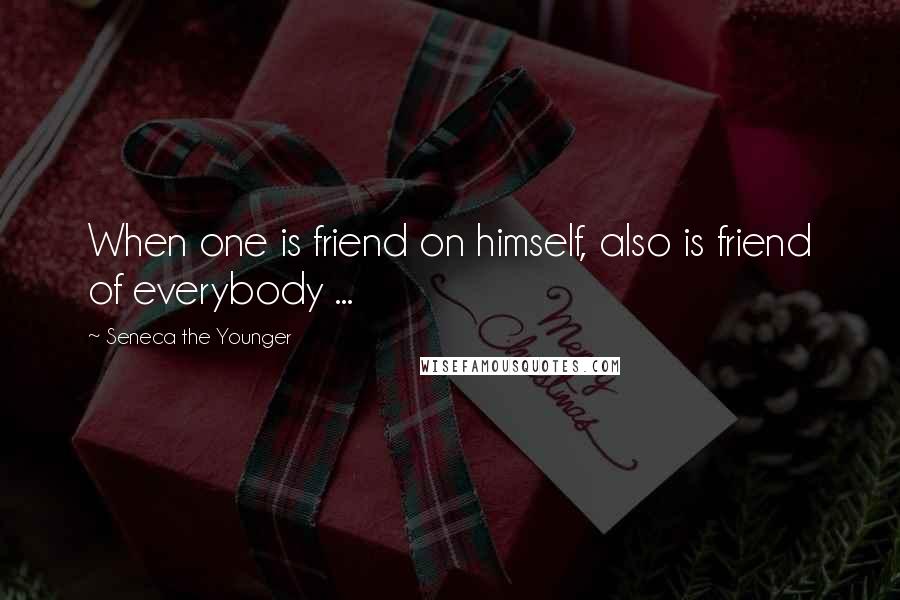 Seneca The Younger Quotes: When one is friend on himself, also is friend of everybody ...