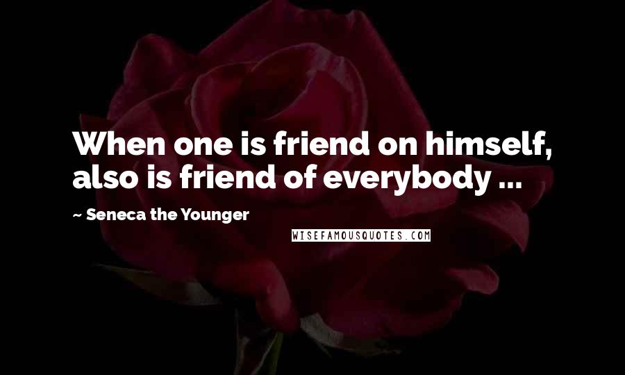 Seneca The Younger Quotes: When one is friend on himself, also is friend of everybody ...