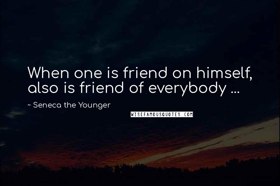 Seneca The Younger Quotes: When one is friend on himself, also is friend of everybody ...