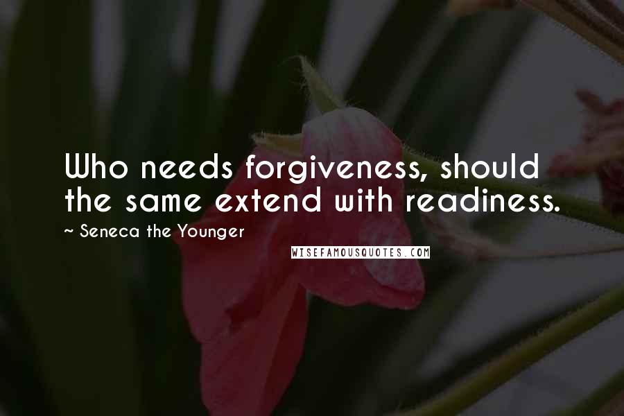 Seneca The Younger Quotes: Who needs forgiveness, should the same extend with readiness.