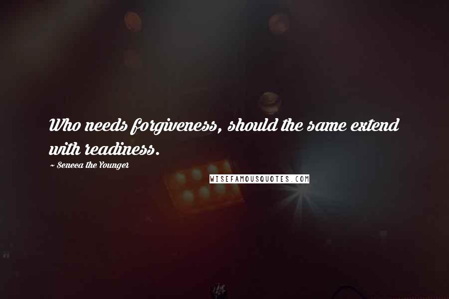 Seneca The Younger Quotes: Who needs forgiveness, should the same extend with readiness.