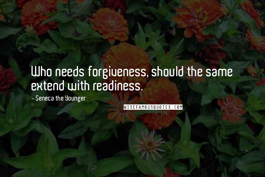 Seneca The Younger Quotes: Who needs forgiveness, should the same extend with readiness.