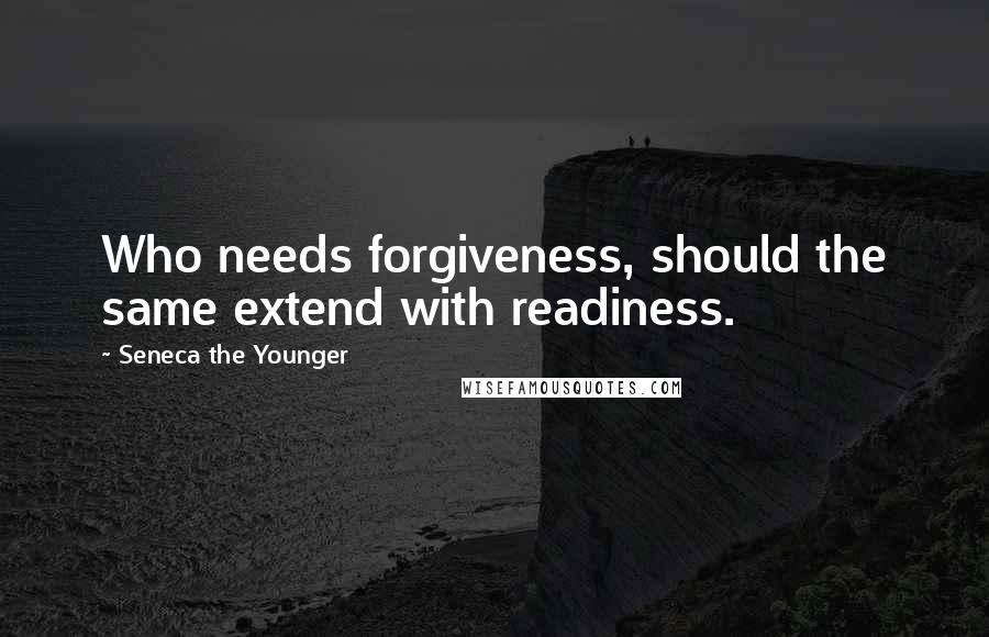 Seneca The Younger Quotes: Who needs forgiveness, should the same extend with readiness.